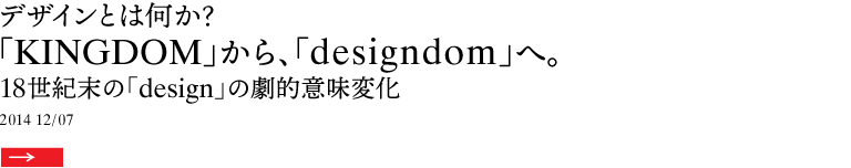 デザインとは何か？ 「KINGDOM」から、「designdom」へ。 18世紀末の「design」の劇的意味変化