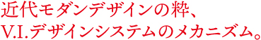近代モダンデザインの粋、VIデザインシステムのメカニズム